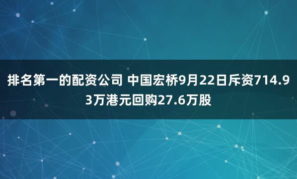排名第一的配资公司 中国宏桥9月22日斥资714.93万港元回购27.6万股