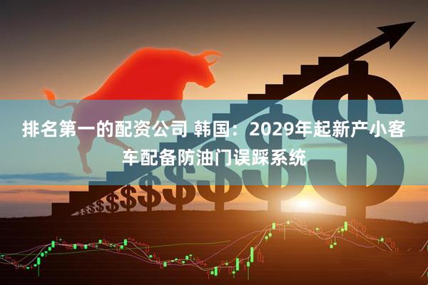 排名第一的配资公司 韩国:2029年起新产小客车配备防油门误踩系统