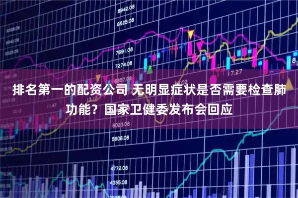 排名第一的配资公司 无明显症状是否需要检查肺功能?国家卫健委发布会回应