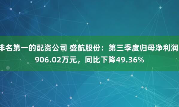 排名第一的配资公司 盛航股份:第三季度归母净利润1906.02万元,同比下降49.36%
