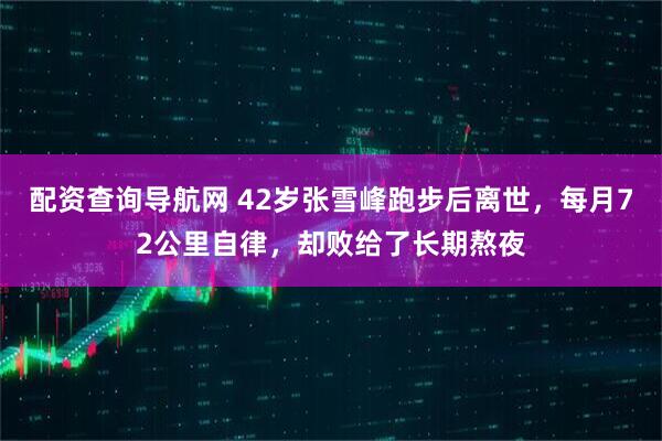 配资查询导航网 42岁张雪峰跑步后离世,每月72公里自律,却败给了长期熬夜