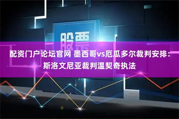 配资门户论坛官网 墨西哥vs厄瓜多尔裁判安排：斯洛文尼亚裁判温契奇执法